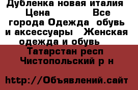 Дубленка новая италия › Цена ­ 15 000 - Все города Одежда, обувь и аксессуары » Женская одежда и обувь   . Татарстан респ.,Чистопольский р-н